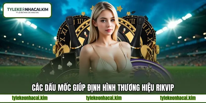 Các dấu mốc giúp định hình thương hiệu RIKVIP