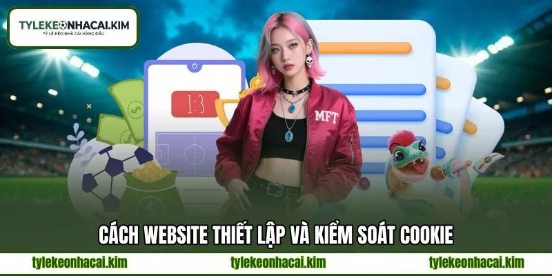 Cách website thiết lập và kiểm soát cookie