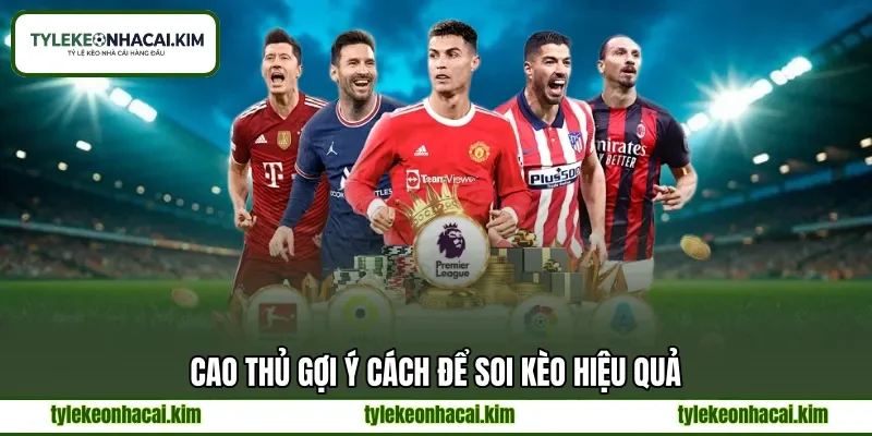 Cao thủ gợi ý cách để soi kèo hiệu quả