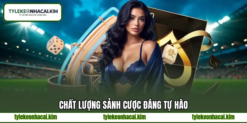 Chất lượng sảnh cược đáng tự hào