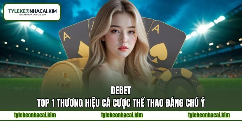 DEBET - Top 1 Thương Hiệu Cá Cược Thể Thao Đáng Chú Ý