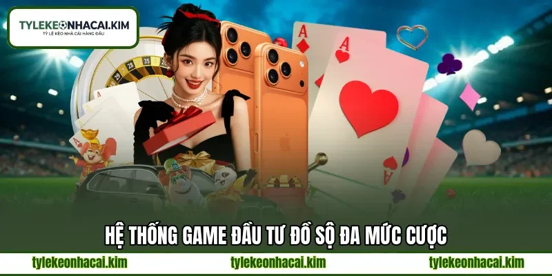 Hệ thống game đầu tư đồ sộ đa mức cược