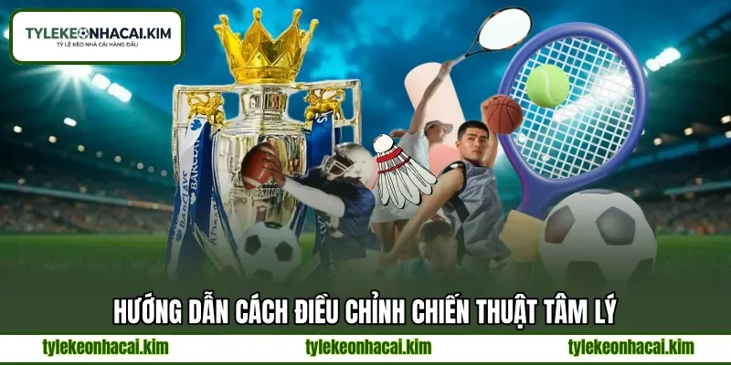 Hướng dẫn cách điều chỉnh chiến thuật tâm lý Hướng dẫn cách điều chỉnh chiến thuật tâm lý