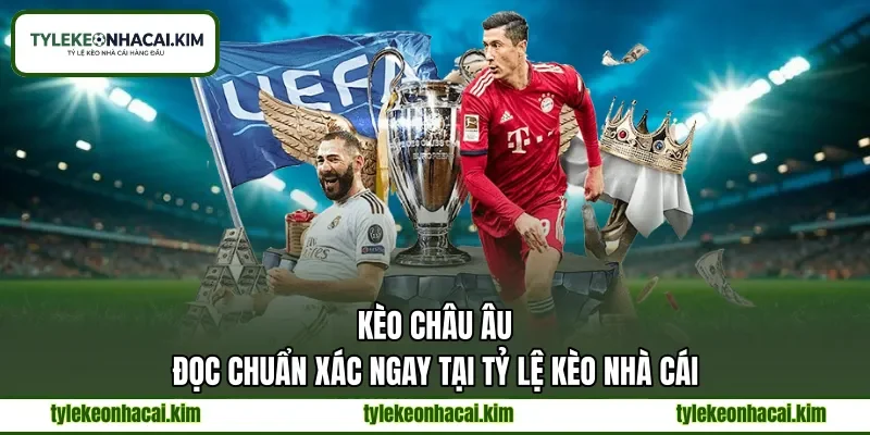 Kèo Châu Âu | Đọc Chuẩn Xác Ngay Tại Tỷ Lệ Kèo Nhà Cái