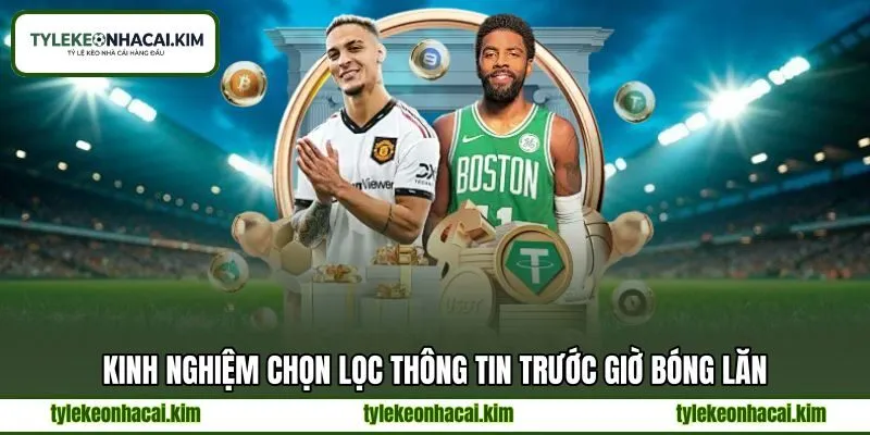 Kinh nghiệm chọn lọc thông tin trước giờ bóng lăn