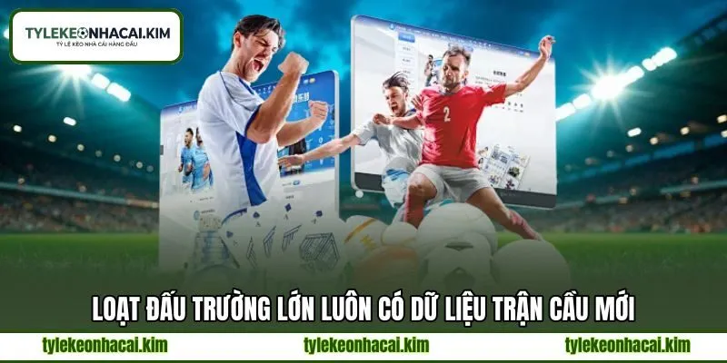 Loạt đấu trường lớn luôn có dữ liệu trận cầu mới Loạt đấu trường lớn luôn có dữ liệu trận cầu mới