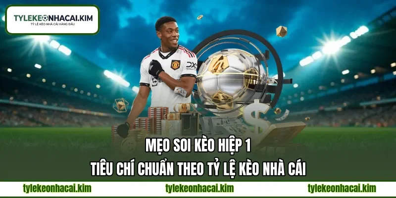 Mẹo Soi Kèo Hiệp 1 | Tiêu Chí Chuẩn Theo Tỷ Lệ Kèo Nhà Cái