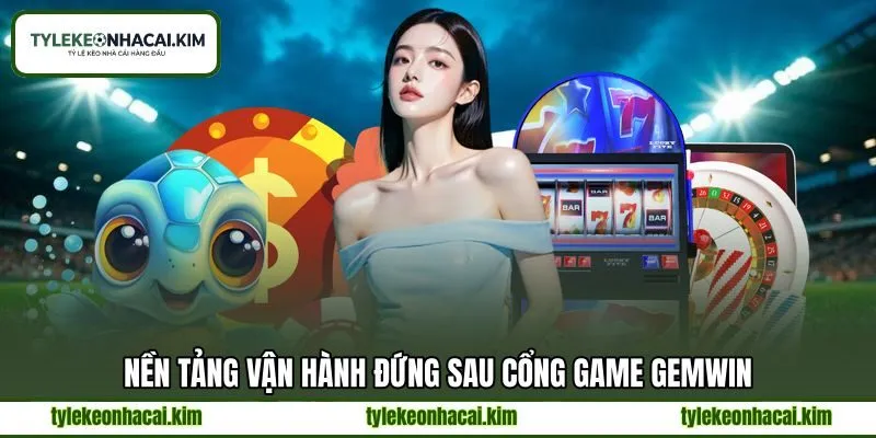 Nền tảng vận hành đứng sau cổng game GEMWIN