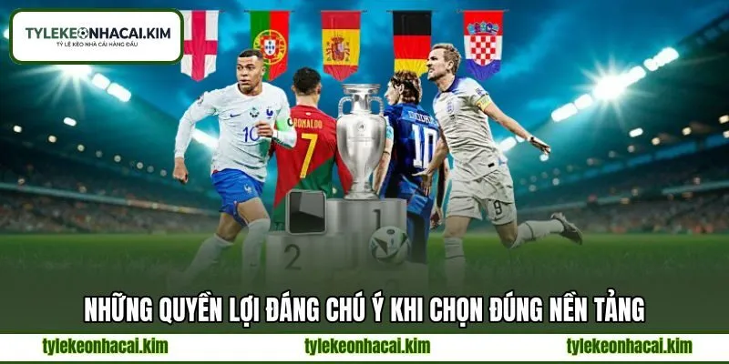Những quyền lợi đáng chú ý khi chọn đúng nền tảng