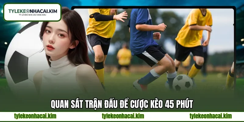 Quan sát trận đấu để cược kèo 45 phút Quan sát trận đấu để cược kèo 45 phút