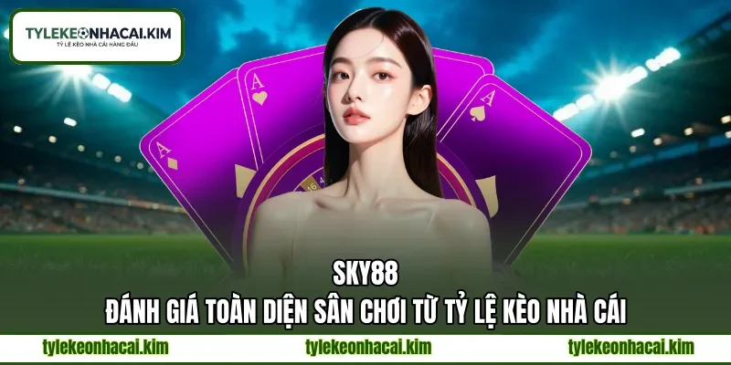 SKY88 | Đánh Giá Toàn Diện Sân Chơi Từ Tỷ Lệ Kèo Nhà Cái