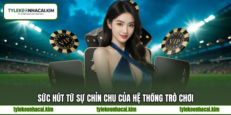 Sức hút từ sự chỉn chu của hệ thống trò chơi