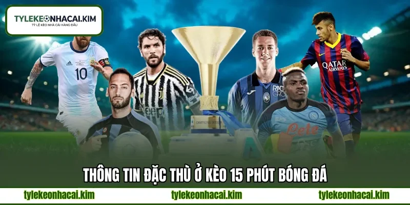Thông tin đặc thù ở kèo 15 phút bóng đá