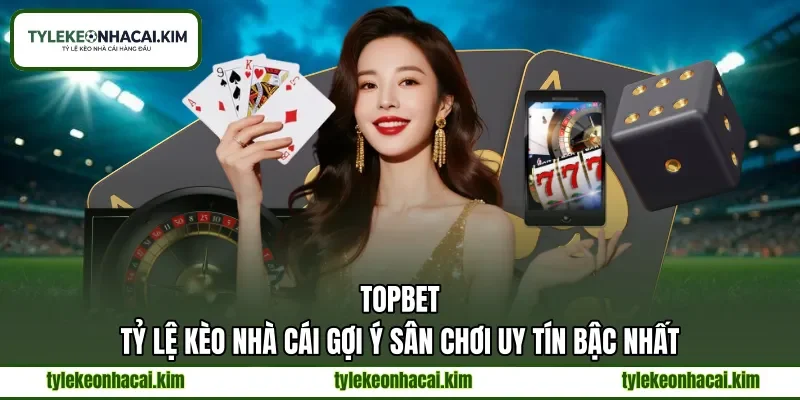 TOPBET | Tỷ Lệ Kèo Nhà Cái Gợi Ý Sân Chơi Uy Tín Bậc Nhất