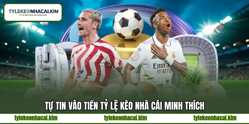 Tự tin vào tiền tỷ lệ kèo nhà cái minh thích