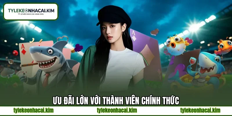 Ưu đãi lớn với thành viên chính thức